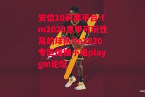 安信10彩票平台-fm2020意甲可玩性高的球队fm2020专区爆棚小组playgm论坛