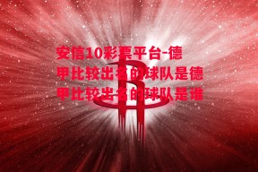 安信10彩票平台-德甲比较出名的球队是德甲比较出名的球队是谁