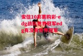 安信10彩票购彩-edg战队世界冠军edg有没有世界冠军