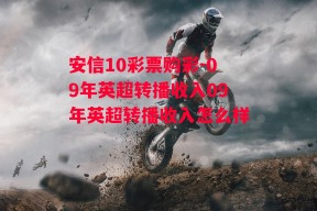 安信10彩票购彩-09年英超转播收入09年英超转播收入怎么样